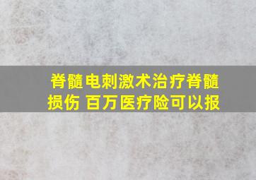 脊髓电刺激术治疗脊髓损伤 百万医疗险可以报